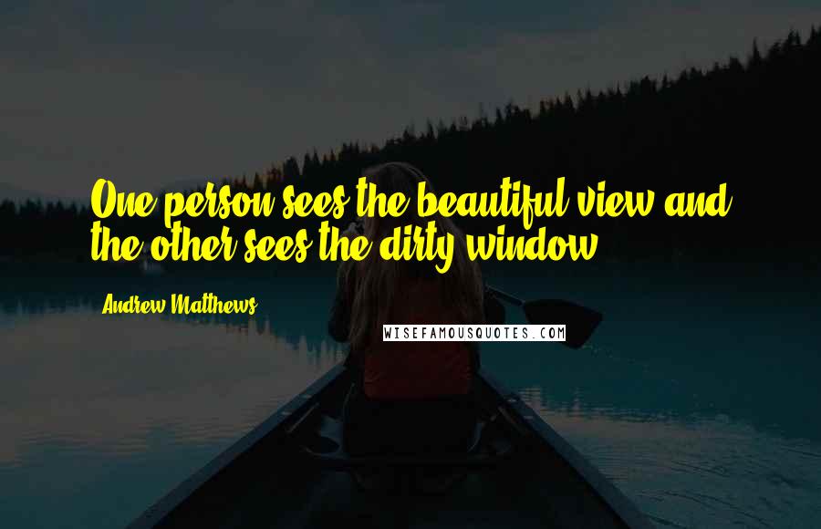 Andrew Matthews Quotes: One person sees the beautiful view and the other sees the dirty window