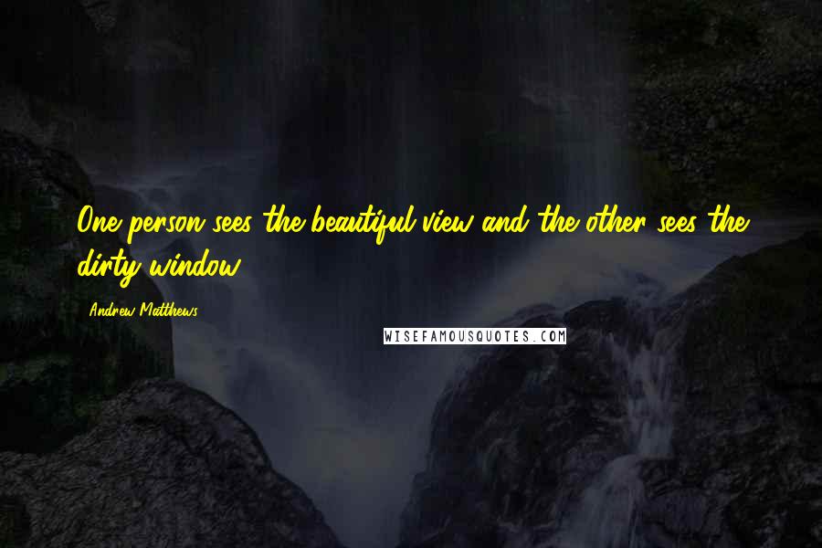 Andrew Matthews Quotes: One person sees the beautiful view and the other sees the dirty window