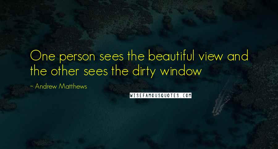 Andrew Matthews Quotes: One person sees the beautiful view and the other sees the dirty window