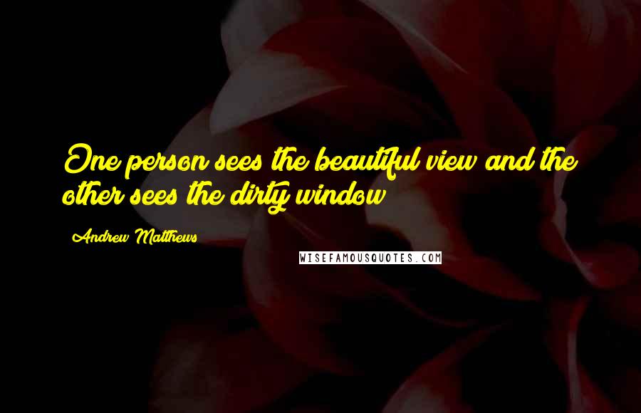 Andrew Matthews Quotes: One person sees the beautiful view and the other sees the dirty window