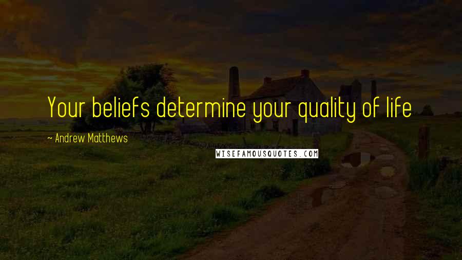 Andrew Matthews Quotes: Your beliefs determine your quality of life