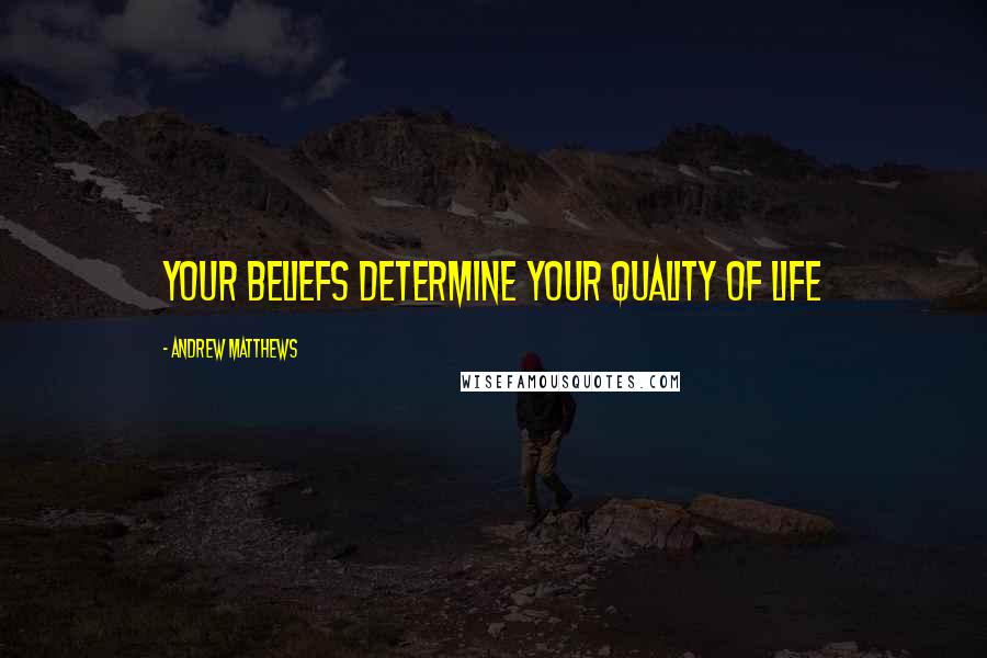 Andrew Matthews Quotes: Your beliefs determine your quality of life