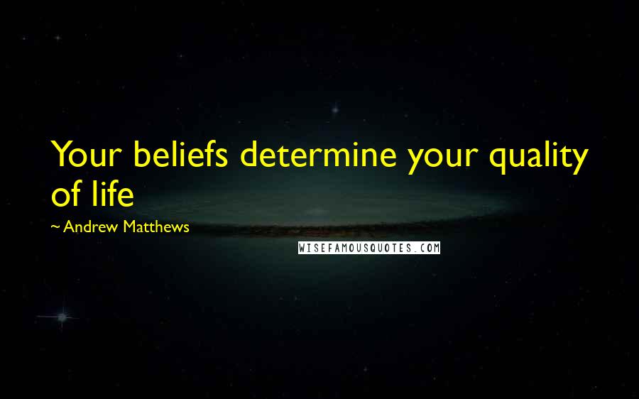 Andrew Matthews Quotes: Your beliefs determine your quality of life