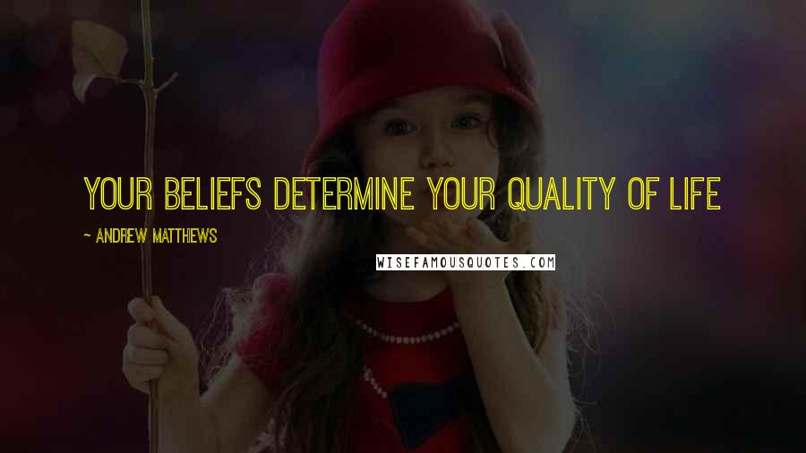 Andrew Matthews Quotes: Your beliefs determine your quality of life