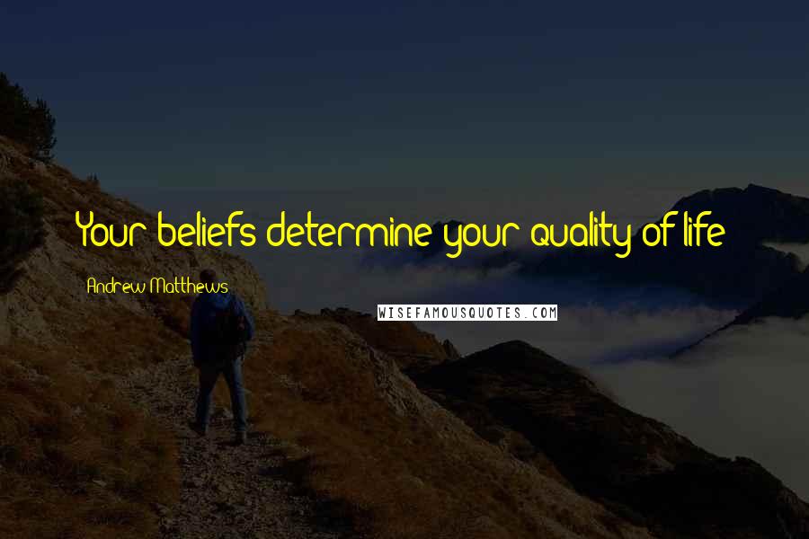 Andrew Matthews Quotes: Your beliefs determine your quality of life