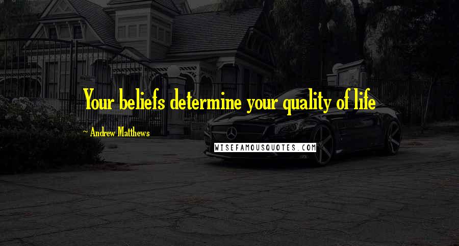 Andrew Matthews Quotes: Your beliefs determine your quality of life