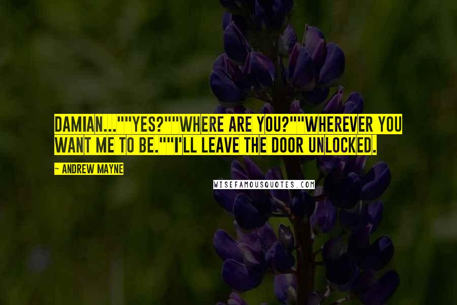 Andrew Mayne Quotes: Damian...""Yes?""Where are you?""Wherever you want me to be.""I'll leave the door unlocked.
