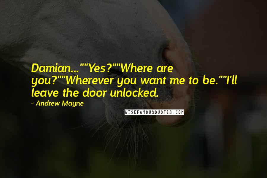 Andrew Mayne Quotes: Damian...""Yes?""Where are you?""Wherever you want me to be.""I'll leave the door unlocked.