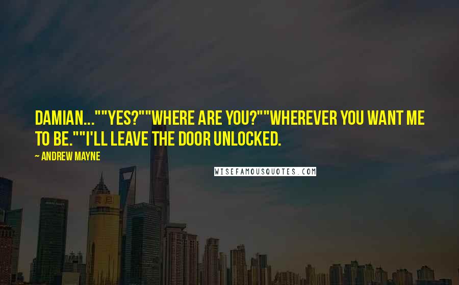 Andrew Mayne Quotes: Damian...""Yes?""Where are you?""Wherever you want me to be.""I'll leave the door unlocked.