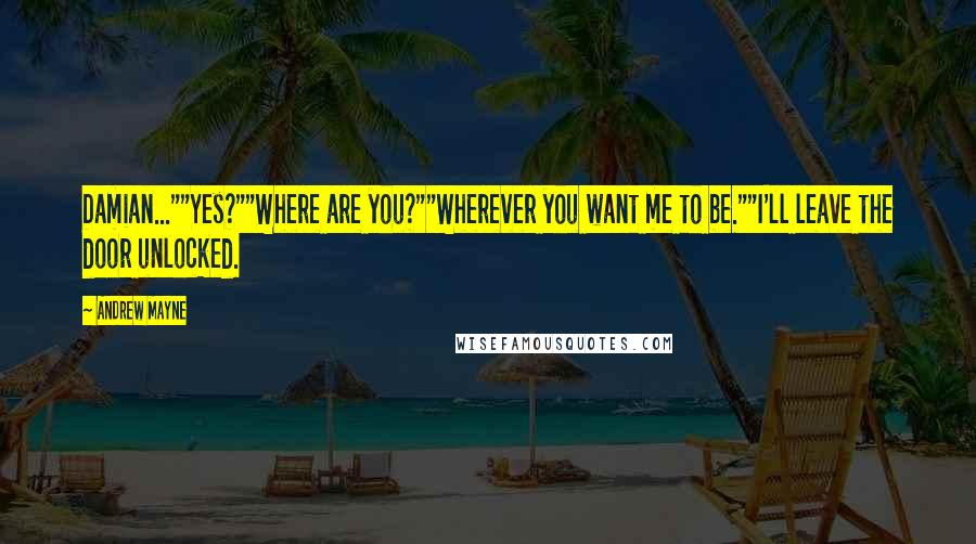 Andrew Mayne Quotes: Damian...""Yes?""Where are you?""Wherever you want me to be.""I'll leave the door unlocked.