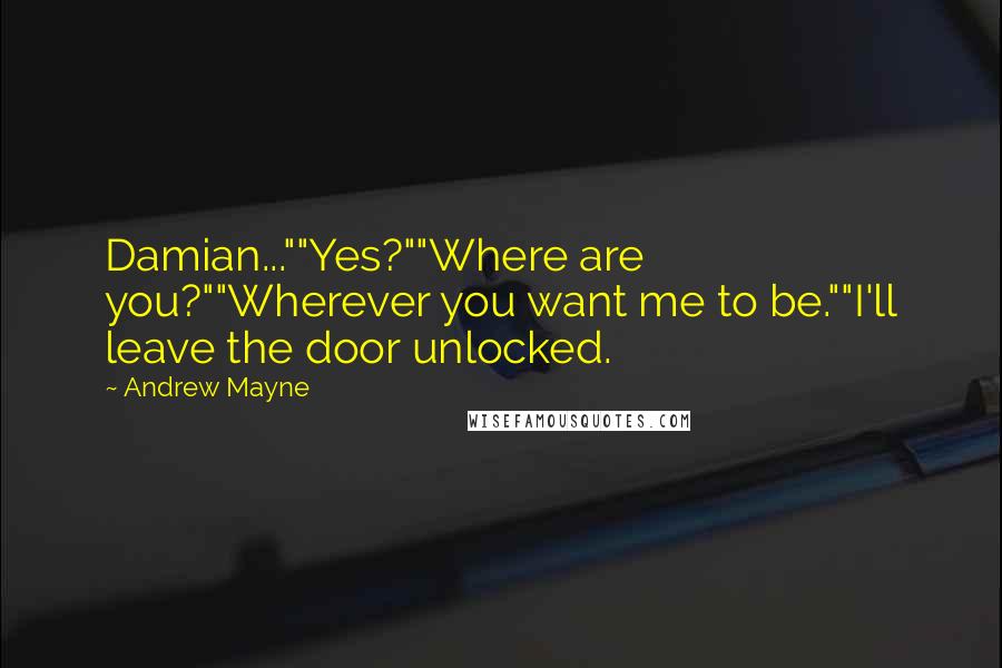 Andrew Mayne Quotes: Damian...""Yes?""Where are you?""Wherever you want me to be.""I'll leave the door unlocked.