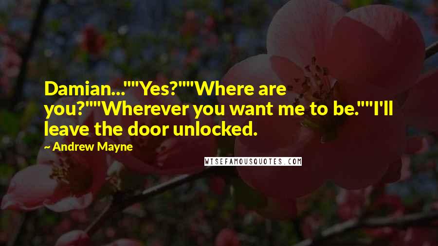 Andrew Mayne Quotes: Damian...""Yes?""Where are you?""Wherever you want me to be.""I'll leave the door unlocked.