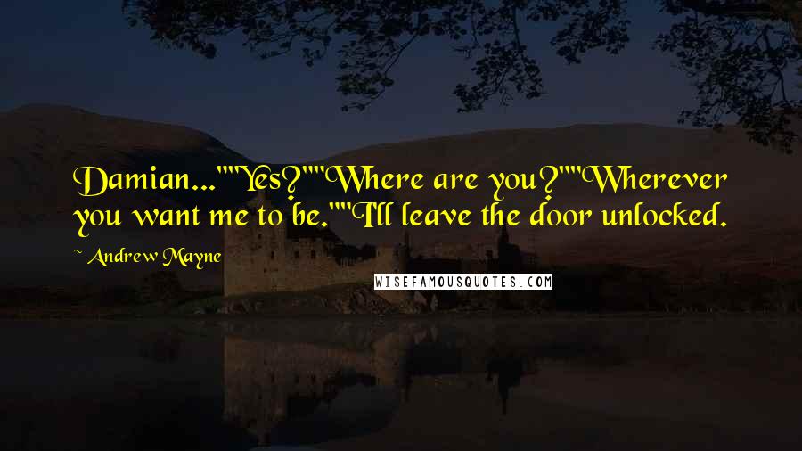 Andrew Mayne Quotes: Damian...""Yes?""Where are you?""Wherever you want me to be.""I'll leave the door unlocked.