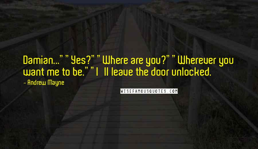 Andrew Mayne Quotes: Damian...""Yes?""Where are you?""Wherever you want me to be.""I'll leave the door unlocked.