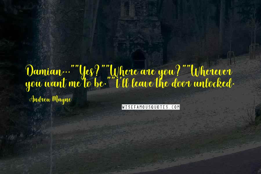 Andrew Mayne Quotes: Damian...""Yes?""Where are you?""Wherever you want me to be.""I'll leave the door unlocked.