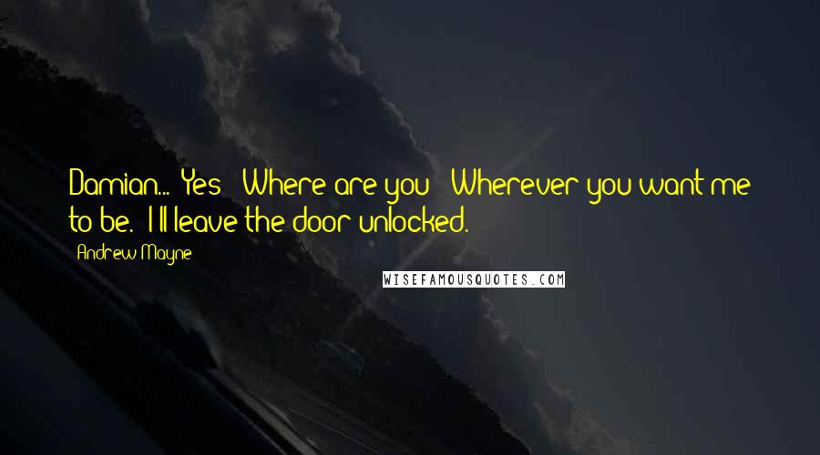 Andrew Mayne Quotes: Damian...""Yes?""Where are you?""Wherever you want me to be.""I'll leave the door unlocked.
