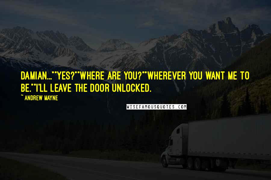 Andrew Mayne Quotes: Damian...""Yes?""Where are you?""Wherever you want me to be.""I'll leave the door unlocked.