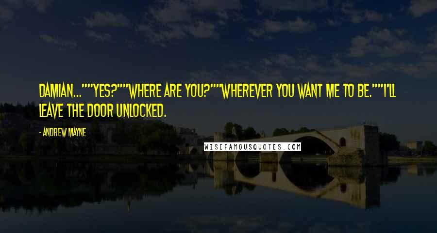 Andrew Mayne Quotes: Damian...""Yes?""Where are you?""Wherever you want me to be.""I'll leave the door unlocked.