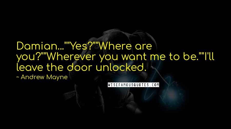Andrew Mayne Quotes: Damian...""Yes?""Where are you?""Wherever you want me to be.""I'll leave the door unlocked.