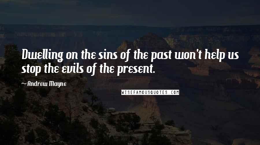 Andrew Mayne Quotes: Dwelling on the sins of the past won't help us stop the evils of the present.