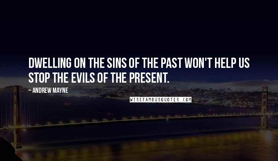 Andrew Mayne Quotes: Dwelling on the sins of the past won't help us stop the evils of the present.