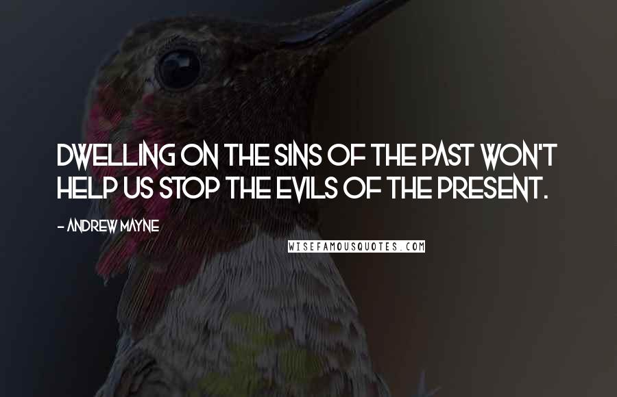 Andrew Mayne Quotes: Dwelling on the sins of the past won't help us stop the evils of the present.