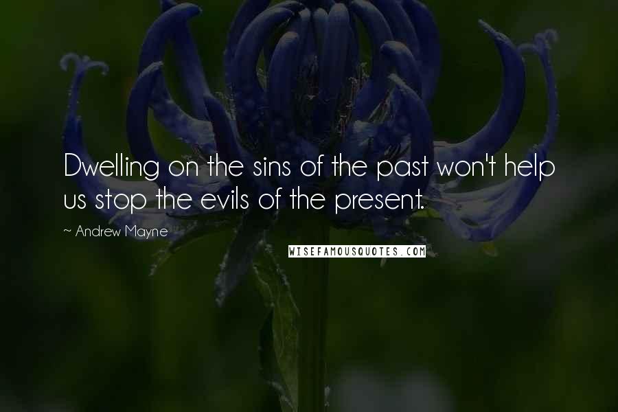 Andrew Mayne Quotes: Dwelling on the sins of the past won't help us stop the evils of the present.