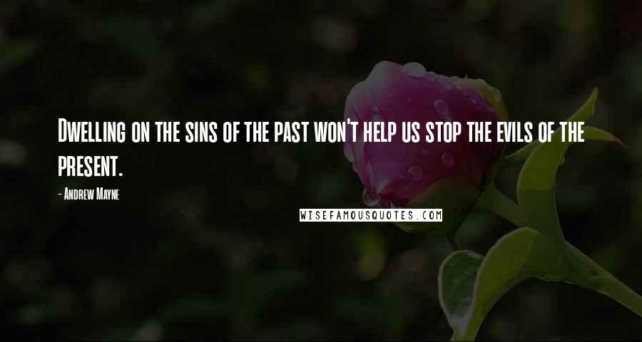 Andrew Mayne Quotes: Dwelling on the sins of the past won't help us stop the evils of the present.