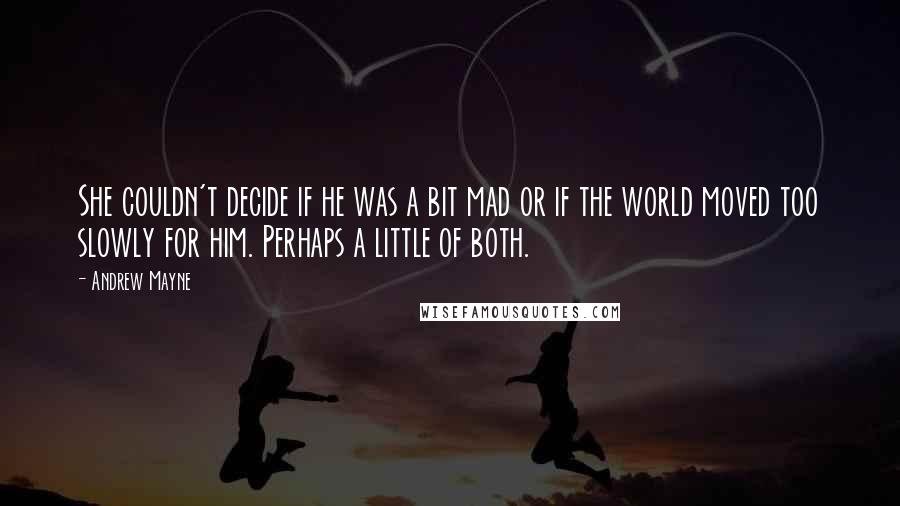 Andrew Mayne Quotes: She couldn't decide if he was a bit mad or if the world moved too slowly for him. Perhaps a little of both.