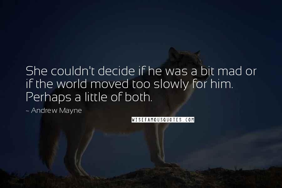 Andrew Mayne Quotes: She couldn't decide if he was a bit mad or if the world moved too slowly for him. Perhaps a little of both.