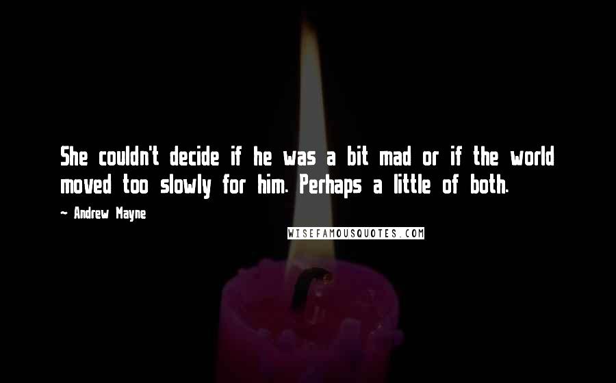 Andrew Mayne Quotes: She couldn't decide if he was a bit mad or if the world moved too slowly for him. Perhaps a little of both.