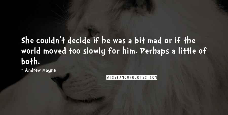 Andrew Mayne Quotes: She couldn't decide if he was a bit mad or if the world moved too slowly for him. Perhaps a little of both.