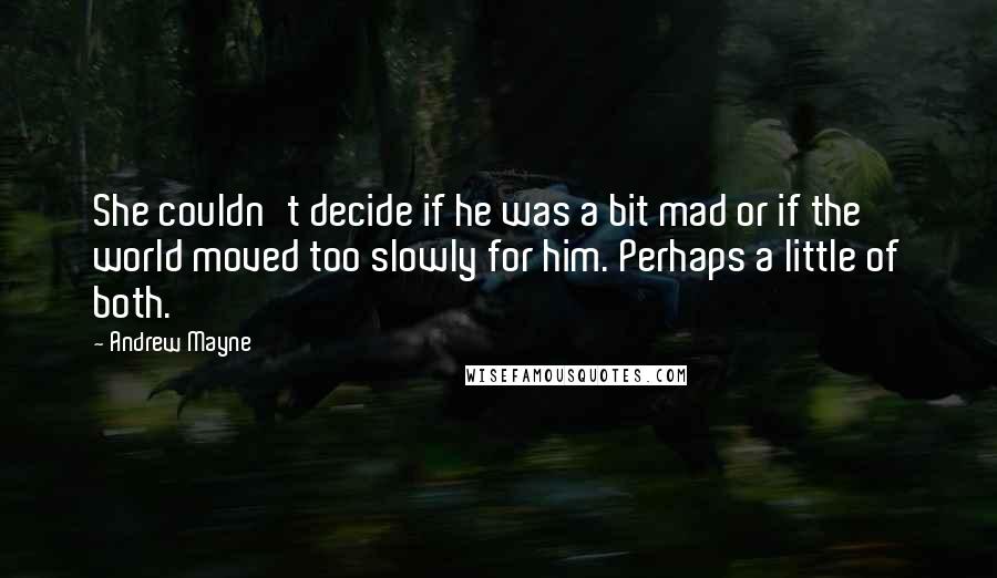 Andrew Mayne Quotes: She couldn't decide if he was a bit mad or if the world moved too slowly for him. Perhaps a little of both.