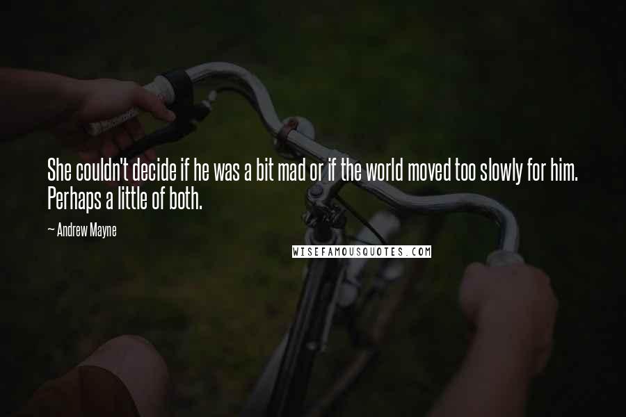 Andrew Mayne Quotes: She couldn't decide if he was a bit mad or if the world moved too slowly for him. Perhaps a little of both.