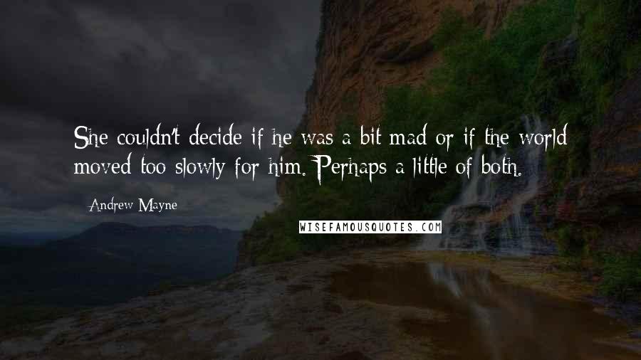 Andrew Mayne Quotes: She couldn't decide if he was a bit mad or if the world moved too slowly for him. Perhaps a little of both.