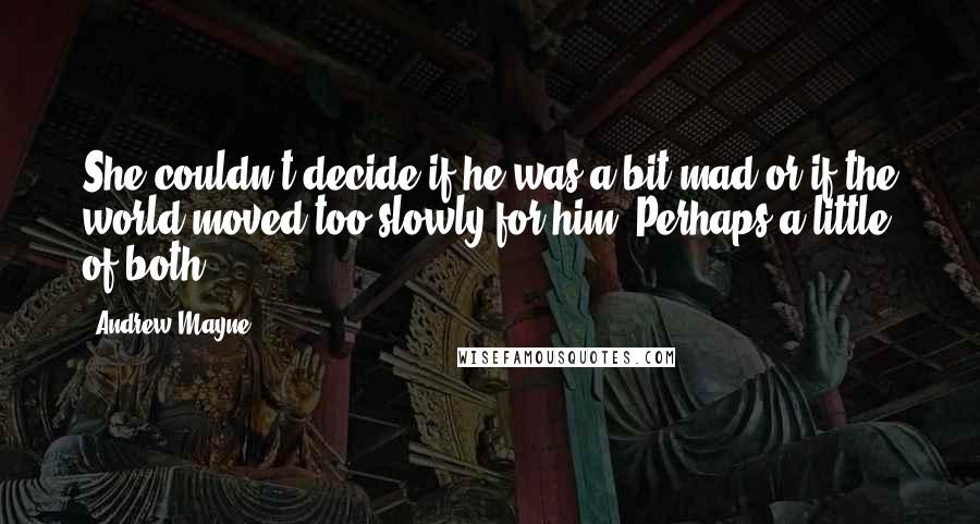 Andrew Mayne Quotes: She couldn't decide if he was a bit mad or if the world moved too slowly for him. Perhaps a little of both.