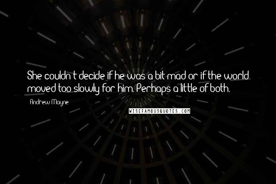 Andrew Mayne Quotes: She couldn't decide if he was a bit mad or if the world moved too slowly for him. Perhaps a little of both.