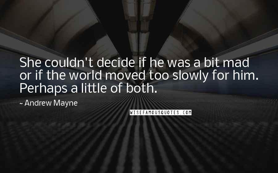 Andrew Mayne Quotes: She couldn't decide if he was a bit mad or if the world moved too slowly for him. Perhaps a little of both.