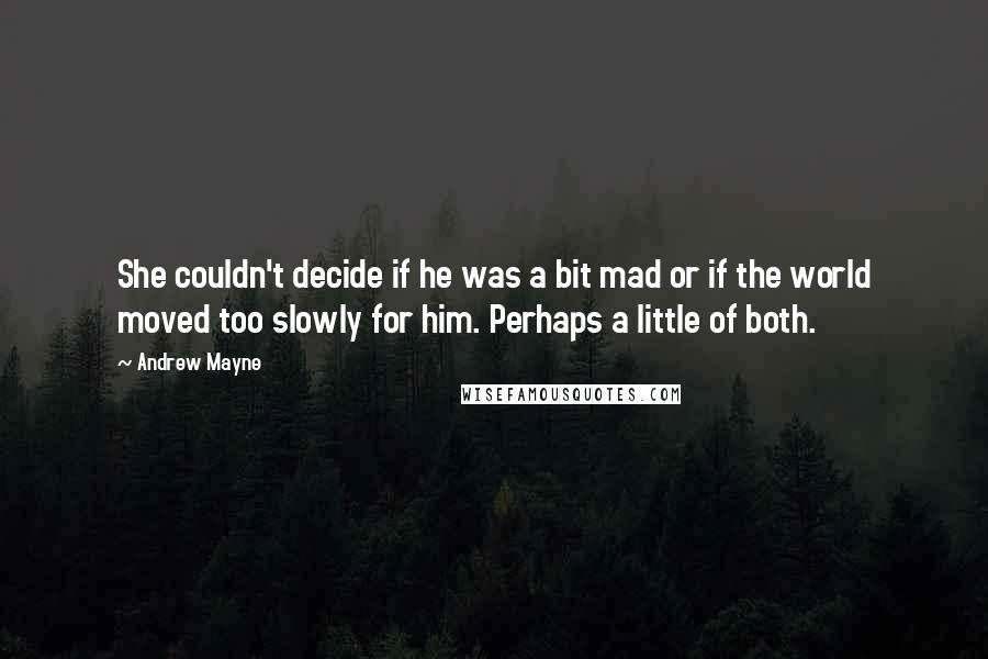 Andrew Mayne Quotes: She couldn't decide if he was a bit mad or if the world moved too slowly for him. Perhaps a little of both.