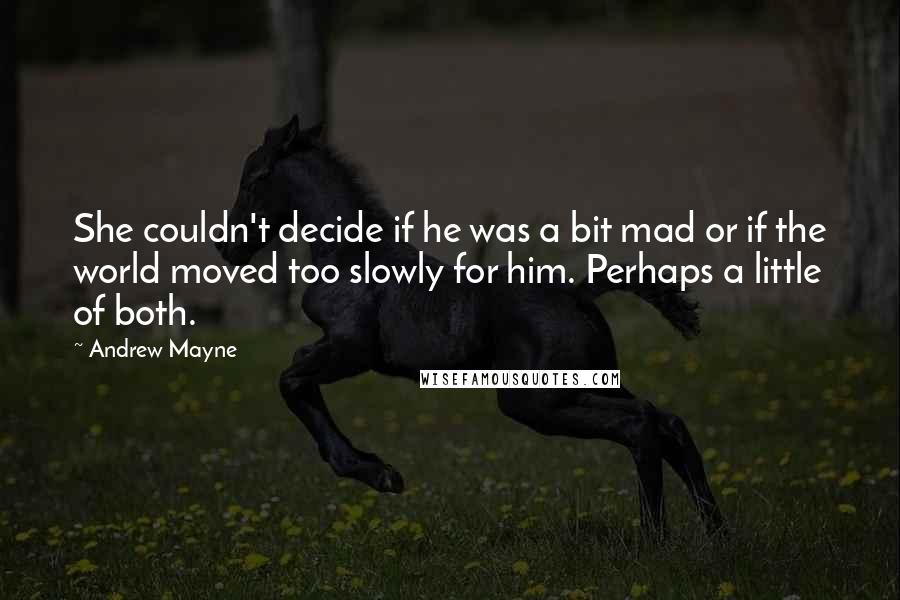 Andrew Mayne Quotes: She couldn't decide if he was a bit mad or if the world moved too slowly for him. Perhaps a little of both.