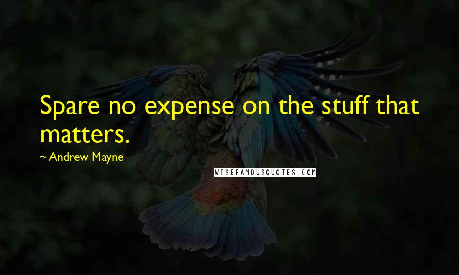 Andrew Mayne Quotes: Spare no expense on the stuff that matters.