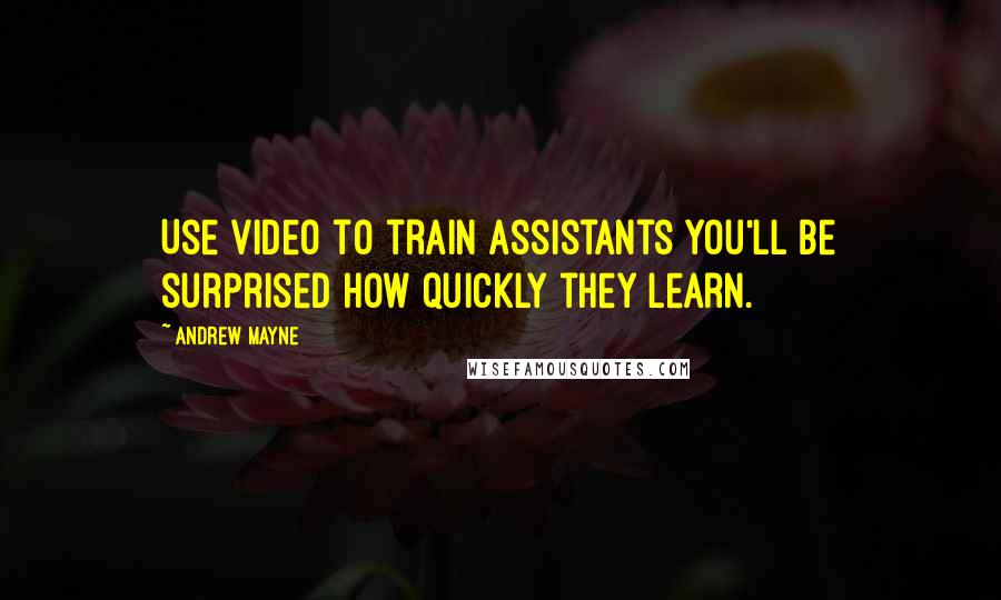 Andrew Mayne Quotes: Use video to train assistants you'll be surprised how quickly they learn.