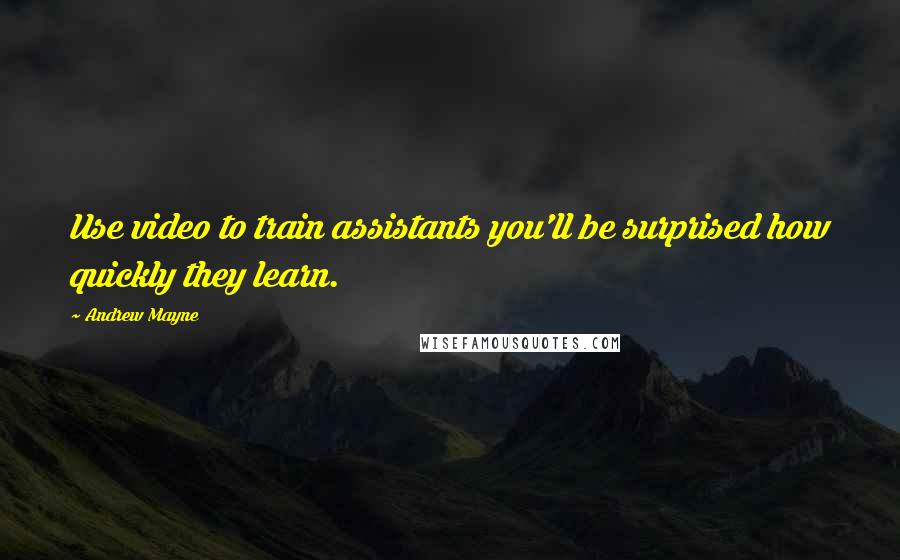 Andrew Mayne Quotes: Use video to train assistants you'll be surprised how quickly they learn.