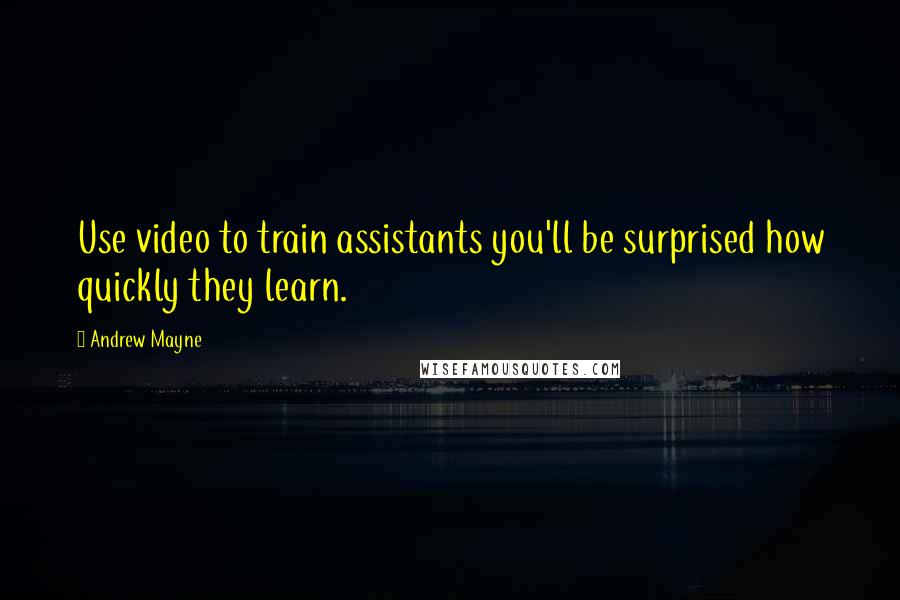 Andrew Mayne Quotes: Use video to train assistants you'll be surprised how quickly they learn.