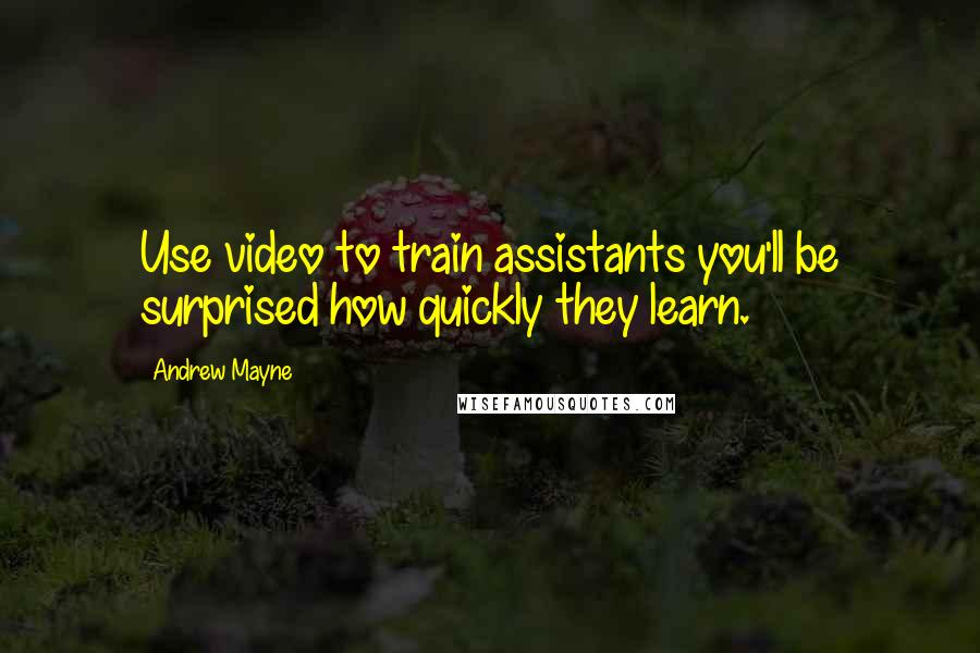 Andrew Mayne Quotes: Use video to train assistants you'll be surprised how quickly they learn.