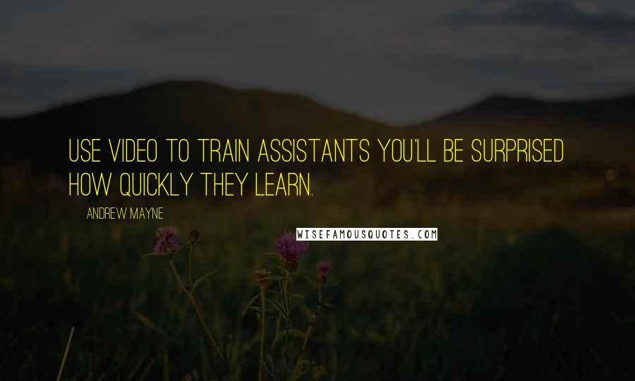 Andrew Mayne Quotes: Use video to train assistants you'll be surprised how quickly they learn.