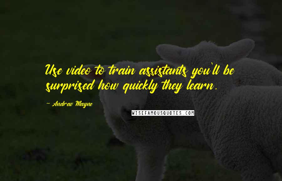 Andrew Mayne Quotes: Use video to train assistants you'll be surprised how quickly they learn.