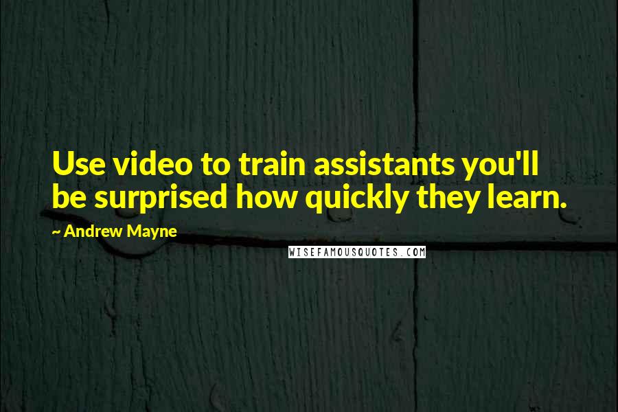 Andrew Mayne Quotes: Use video to train assistants you'll be surprised how quickly they learn.