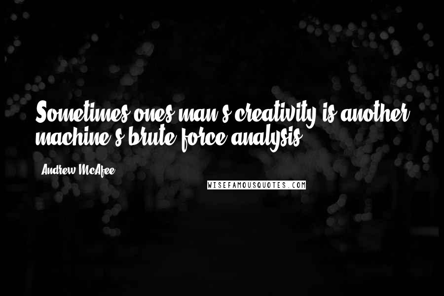 Andrew McAfee Quotes: Sometimes ones man's creativity is another machine's brute force analysis