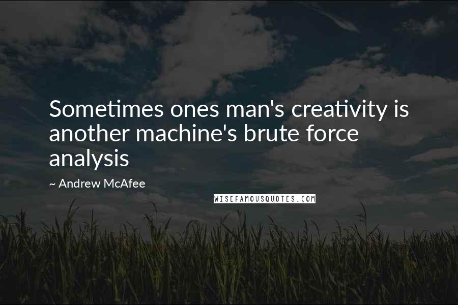 Andrew McAfee Quotes: Sometimes ones man's creativity is another machine's brute force analysis